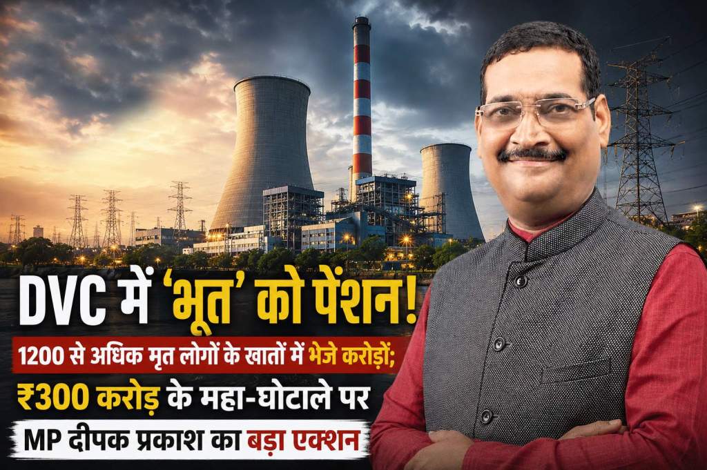 DVC में ‘भूत’ को पेंशन! 1200 से अधिक मृत लोगों के खातों में भेजे करोड़ों; ₹300 करोड़ के महा-घोटाले पर MP दीपक प्रकाश का बड़ा एक्शन